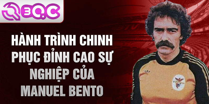 Hành trình chinh phục đỉnh cao sự nghiệp của Manuel Bento