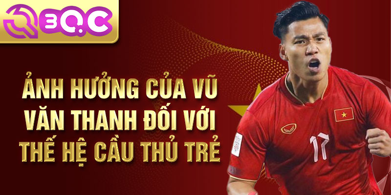 Ảnh hưởng của Vũ Văn Thanh đối với thế hệ cầu thủ trẻ