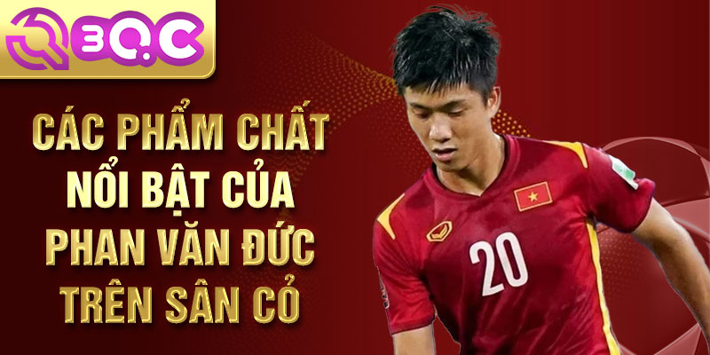 Các phẩm chất nổi bật của Phan Văn Đức trên sân cỏ