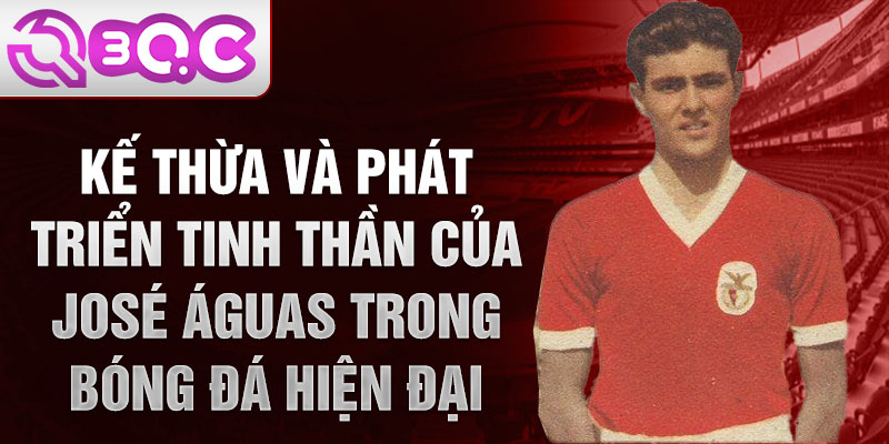 Kế thừa và phát triển tinh thần của José Águas trong bóng đá hiện đại