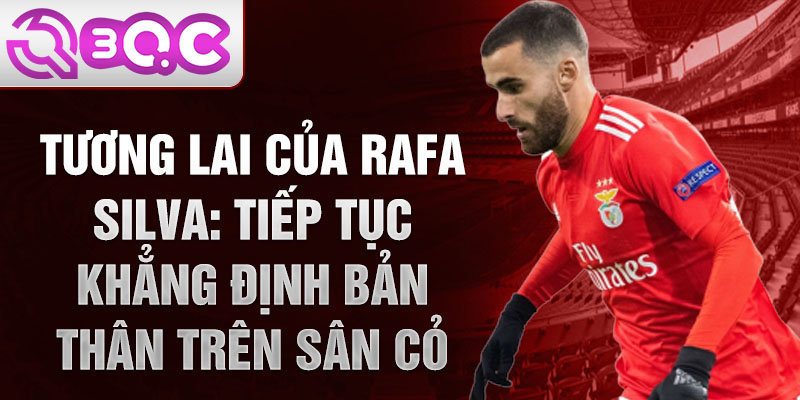 Tương Lai Của Rafa Silva: Tiếp Tục Khẳng Định Bản Thân Trên Sân Cỏ