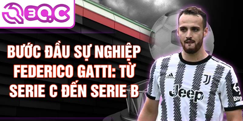 Bước đầu sự nghiệp federico gatti: từ serie c đến serie b