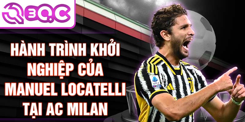 Hành trình khởi nghiệp của manuel locatelli tại ac milan