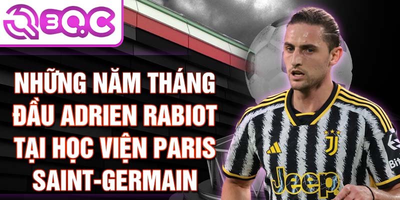 Những năm tháng đầu adrien rabiot tại học viện paris saint-germain