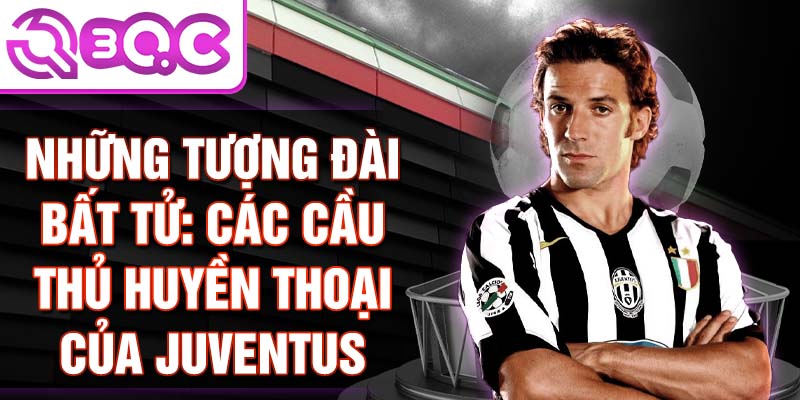 Những tượng đài bất tử: các cầu thủ huyền thoại của juventus