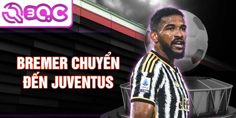 Bremer chuyển đến Juventus