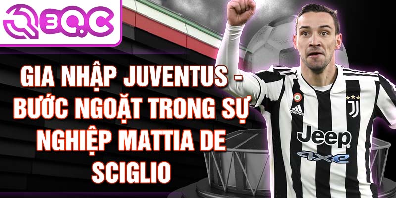 Gia nhập Juventus - Bước ngoặt trong sự nghiệp Mattia De Sciglio