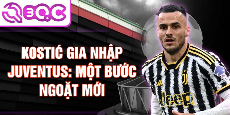 Kostić gia nhập Juventus: Một bước ngoặt mới