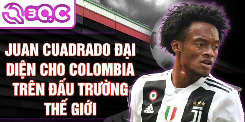 Juan Cuadrado đại diện cho Colombia trên đấu trường thế giới