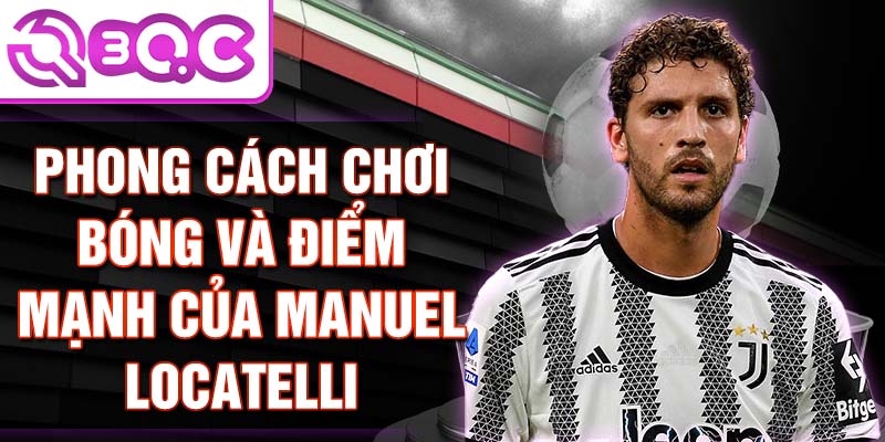 Phong cách chơi bóng và điểm mạnh của Manuel Locatelli