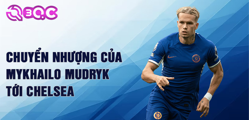 Chuyển nhượng của Mykhailo Mudryk tới Chelsea